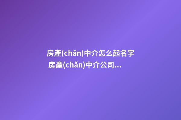 房產(chǎn)中介怎么起名字 房產(chǎn)中介公司取名推薦
